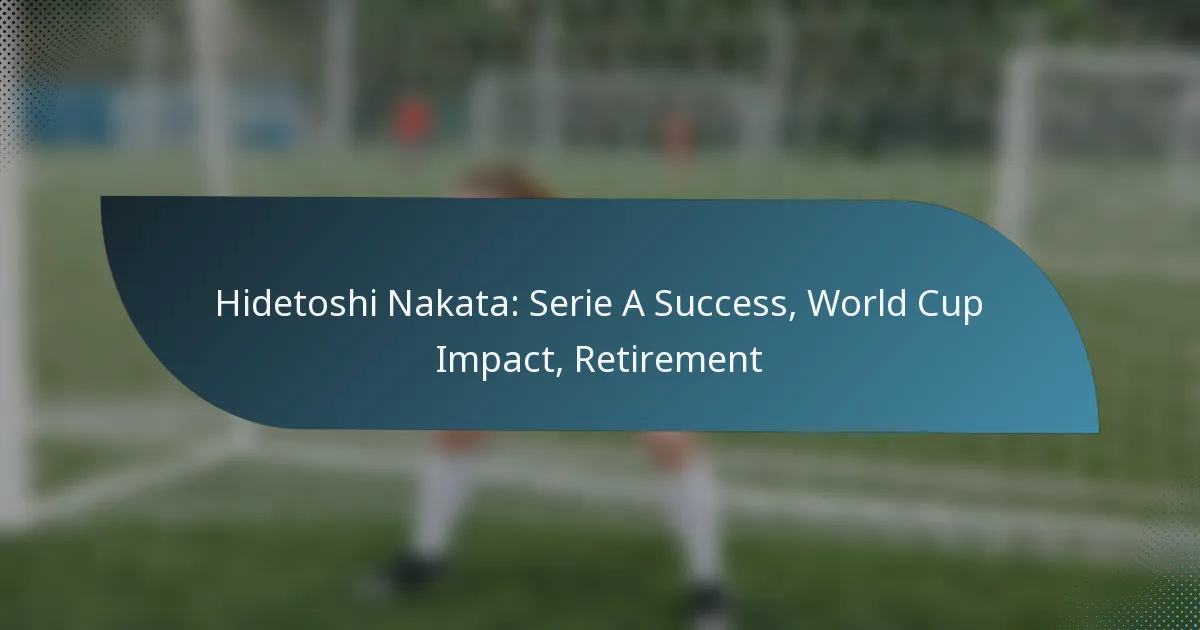 Hidetoshi Nakata: Serie A Success, World Cup Impact, Retirement