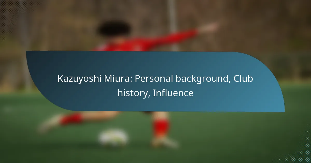 Kazuyoshi Miura: Personal background, Club history, Influence