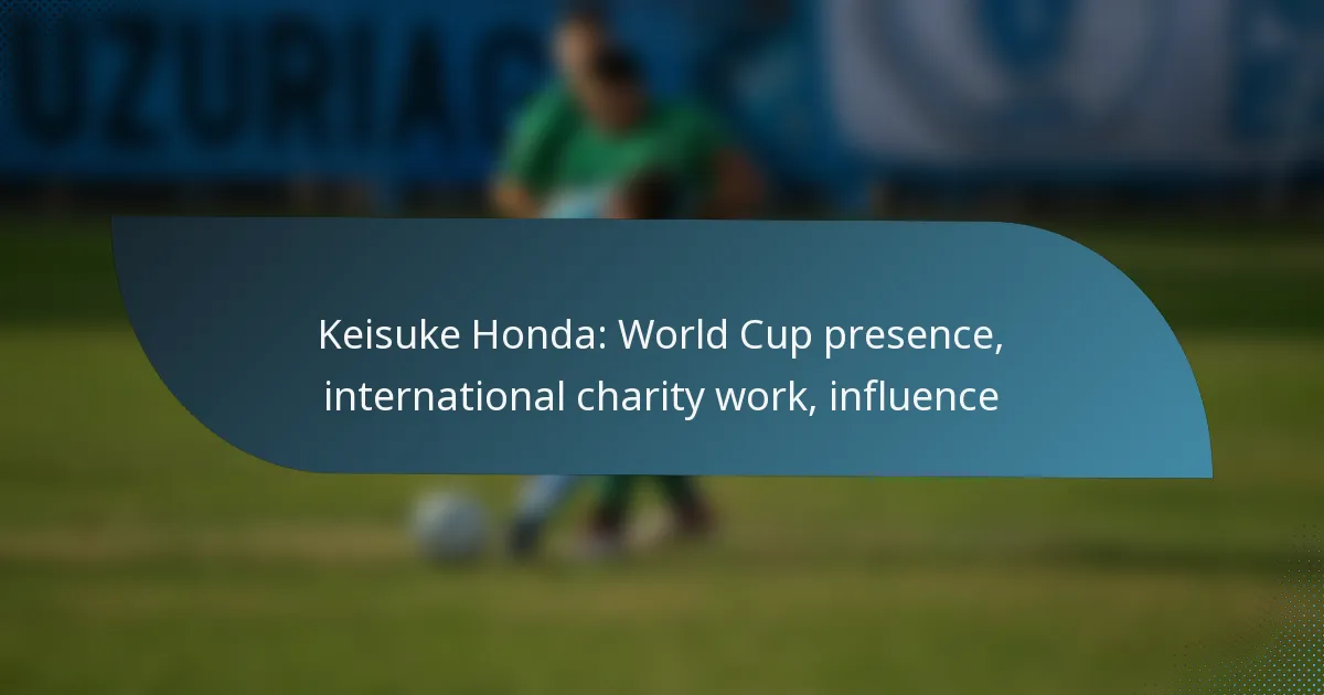 Keisuke Honda: World Cup presence, international charity work, influence