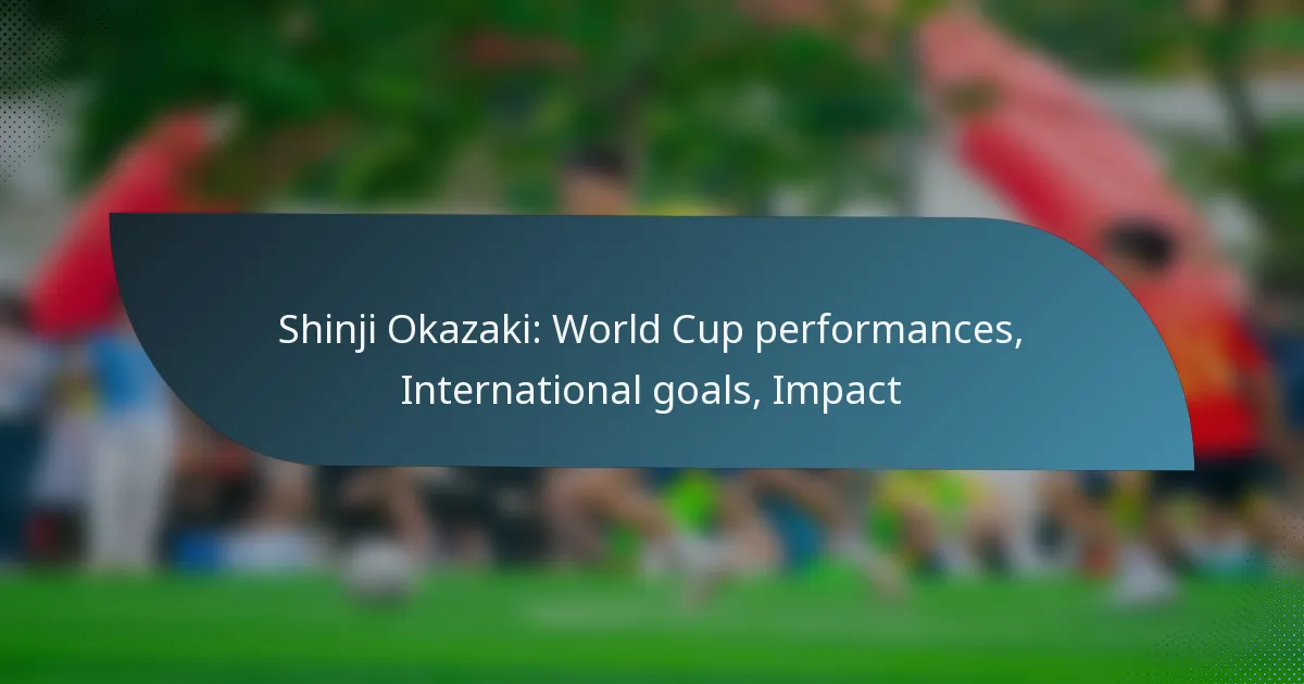 Shinji Okazaki: World Cup performances, International goals, Impact