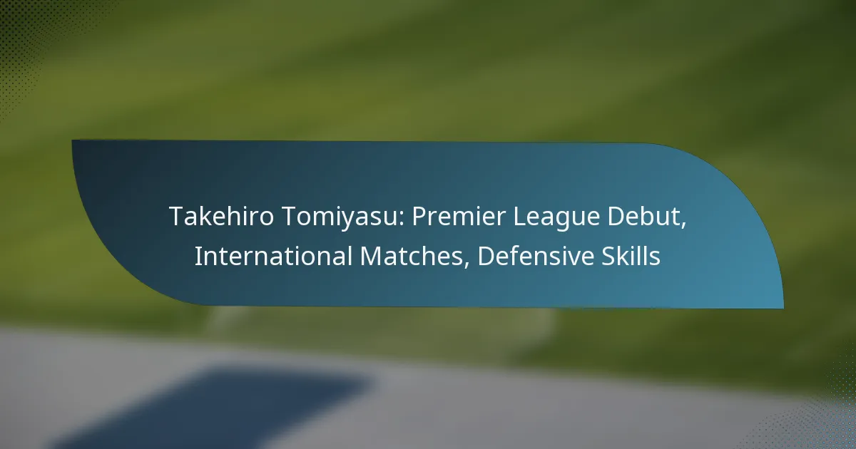 Takehiro Tomiyasu: Premier League Debut, International Matches, Defensive Skills