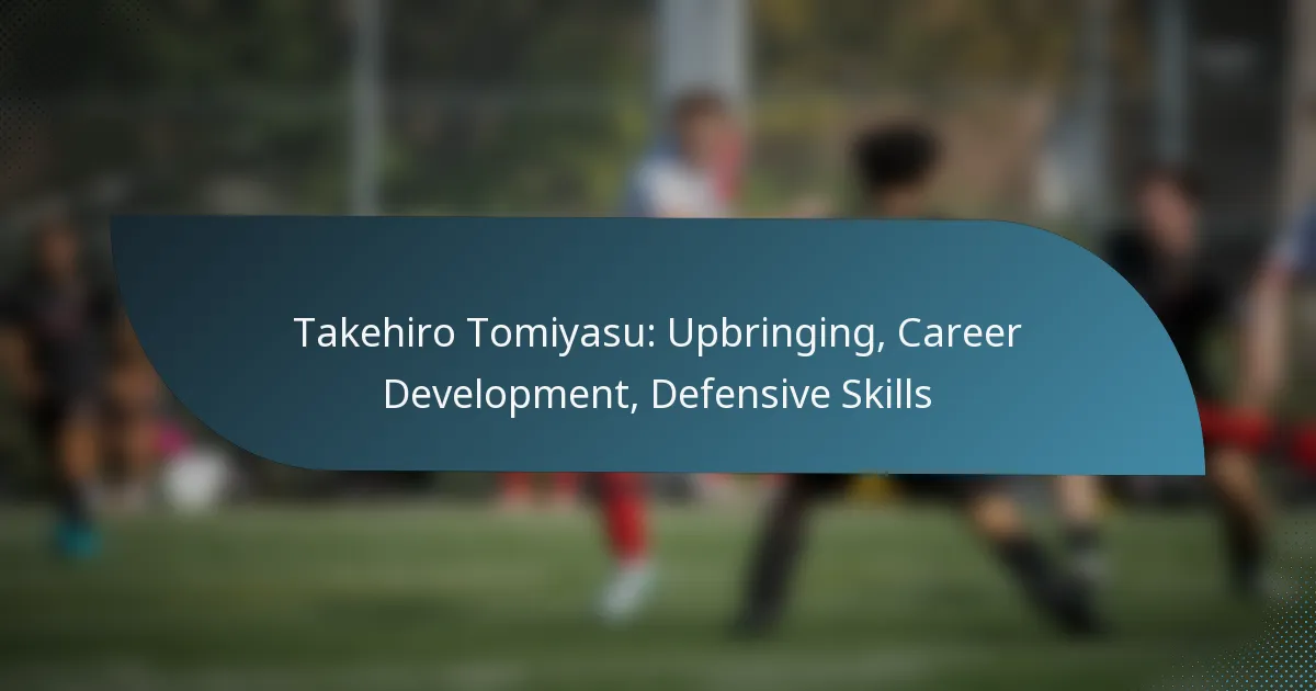Takehiro Tomiyasu: Upbringing, Career Development, Defensive Skills
